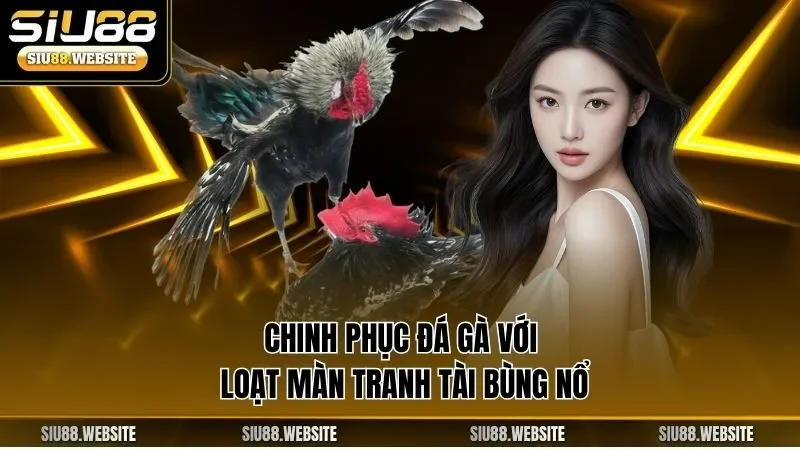 Chinh phục đá gà với loạt màn tranh tài bùng nổ