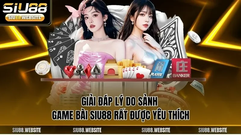 Giải đáp lý do sảnh game bài SIU88 rất được yêu thích