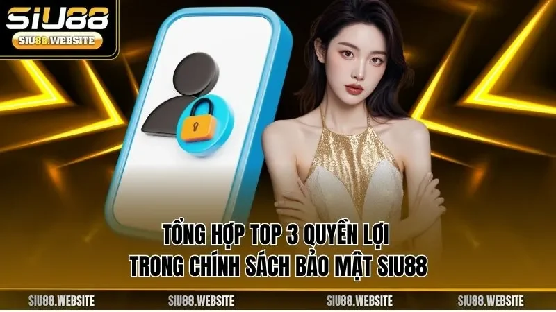 Tổng hợp top 3 quyền lợi trong chính sách bảo mật SIU88