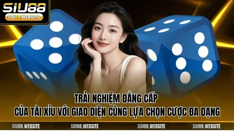 Trải nghiệm đẳng cấp của tài xỉu với giao diện cùng lựa chọn cược đa dạng